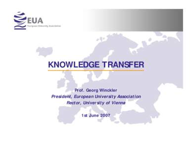 KNOWLEDGE TRANSFER Prof. Georg Winckler President, European University Association Rector, University of Vienna 1st June 2007