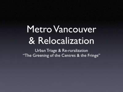 Metro Vancouver & Relocalization Urban Triage & Re-ruralization “The Greening of the Centres & the Fringe”  Agricultural Land In BC