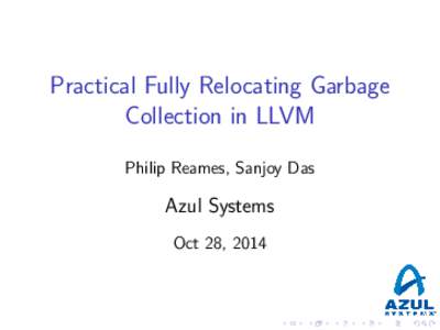 Practical Fully Relocating Garbage Collection in LLVM Philip Reames, Sanjoy Das Azul Systems Oct 28, 2014