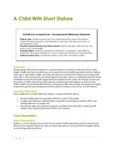 A Child With Short Stature ACGME Sub-competencies / Developmental Milestones Addressed Patient Care: Gather essential and accurate information about the patient; Make informed diagnostic and therapeutic decisions; Develo