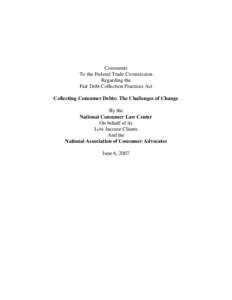 Comments To the Federal Trade Commission Regarding the Fair Debt Collection Practices Act Collecting Consumer Debts: The Challenges of Change By the