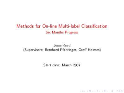Methods for On-line Multi-label Classification Six Months Progress Jesse Read (Supervisors: Bernhard Pfahringer, Geoff Holmes)