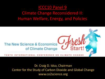 ICCC10 Panel 9 Climate Change Reconsidered II: Human Welfare, Energy, and Policies Dr. Craig D. Idso, Chairman Center for the Study of Carbon Dioxide and Global Change