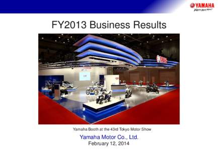 FY2013 Business Results  Yamaha Booth at the 43rd Tokyo Motor Show Yamaha Motor Co., Ltd. February 12, 2014