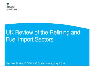 UK Review of the Refining and Fuel Import Sectors Rachael Drake, DECC, UK Government, May 2014  UK demand and supply