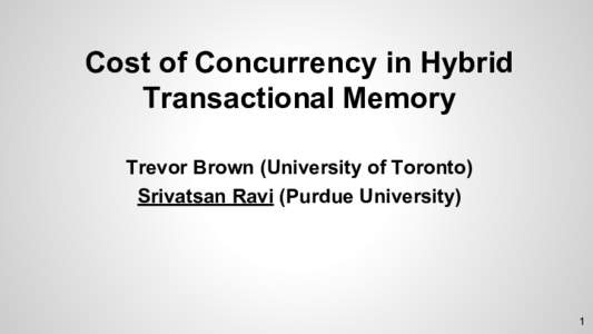 Cost of Concurrency in Hybrid Transactional Memory Trevor Brown (University of Toronto) Srivatsan Ravi (Purdue University)  1