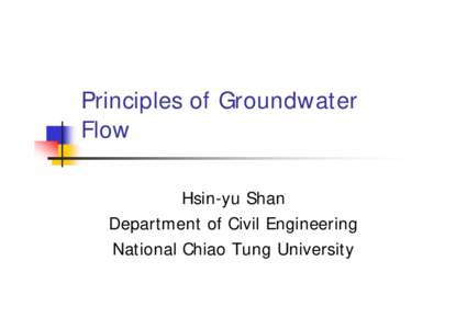 Principles of Groundwater Flow Hsin-yu Shan Department of Civil Engineering National Chiao Tung University