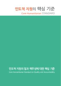 인도적 지원의 핵심 기준 Core Humanitarian STANDARD 인도적 지원의 질과 책무성에 대한 핵심 기준 Core Humanitarian Standard on Quality and Accountability