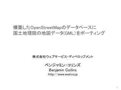 構築したOpenStreetMapのデータベースに 国土地理院の地図データ(GML）をポーティング 株式会社ウェブサービス・ディベロップメント  ベンジャミン・コリンズ