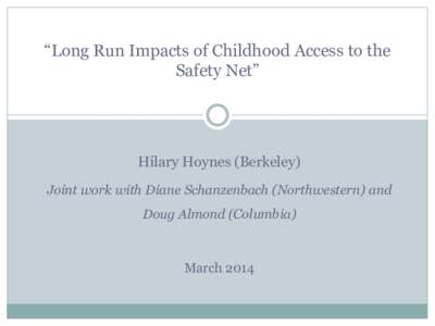 “Long Run Impacts of Childhood Access to the Safety Net” Hilary Hoynes (Berkeley) Joint work with Diane Schanzenbach (Northwestern) and Doug Almond (Columbia)
