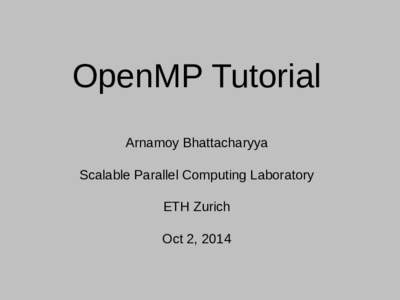 OpenMP Tutorial Arnamoy Bhattacharyya Scalable Parallel Computing Laboratory ETH Zurich Oct 2, 2014
