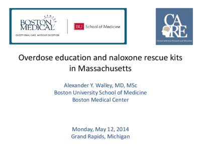 Overdose education and naloxone rescue kits in Massachusetts Alexander Y. Walley, MD, MSc Boston University School of Medicine Boston Medical Center