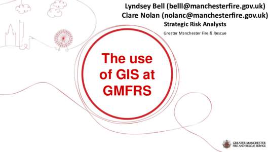 Lyndsey Bell () Clare Nolan () Strategic Risk Analysts Greater Manchester Fire & Rescue  The use