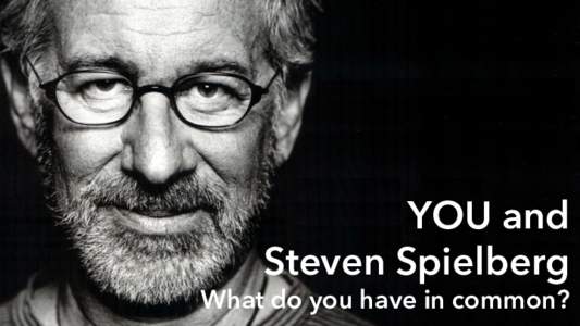 YOU and Steven Spielberg What do you have in common?  YOU and
