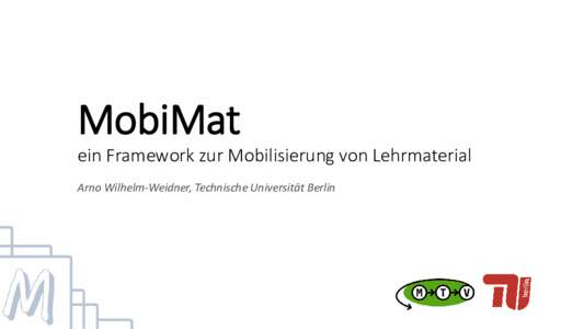 MobiMat ein Framework zur Mobilisierung von Lehrmaterial Arno Wilhelm-Weidner, Technische Universität Berlin Ausgangspunkt Mobile Lerneinheiten – was fehlt?