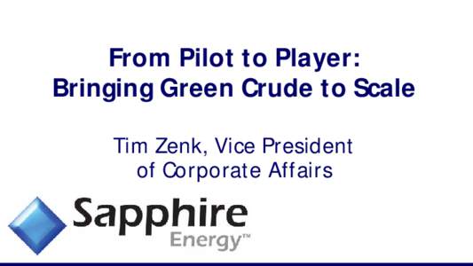 From Pilot to Player: Bringing Green Crude to Scale Tim Zenk, Vice President of Corporate Affairs  Sapphire produces drop-in crude oil from algae, sunlight, and