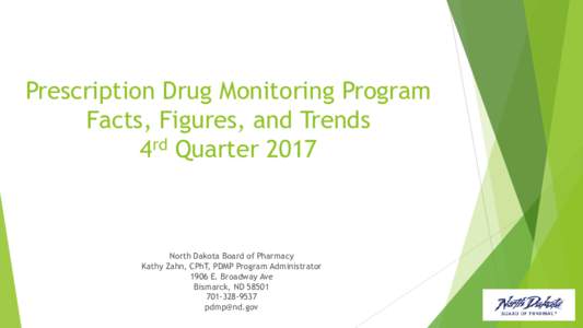 Prescription Drug Monitoring Program Facts, Figures, and Trends 4rd Quarter 2017 North Dakota Board of Pharmacy Kathy Zahn, CPhT, PDMP Program Administrator