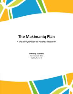 The Makimaniq Plan A Shared Approach to Poverty Reduction Poverty Summit November 30, 2011 Iqaluit, Nunavut