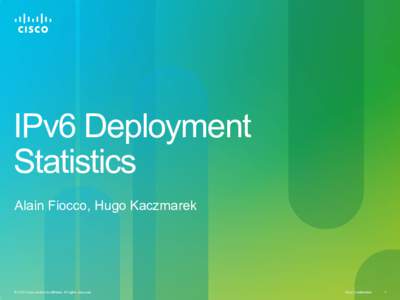 IPv6 Deployment Statistics Alain Fiocco, Hugo Kaczmarek © 2010 Cisco and/or its affiliates. All rights reserved.