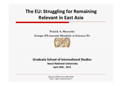 The EU: Struggling for Remaining  Relevant in East Asia Patrick A. Messerlin Groupe d’Economie Mondiale at Sciences Po  Graduate School of international Studies