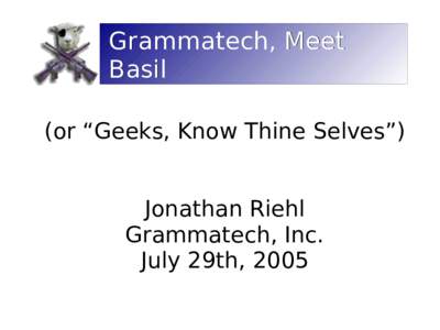 Grammatech, Meet Basil (or “Geeks, Know Thine Selves”) Jonathan Riehl Grammatech, Inc. July 29th, 2005