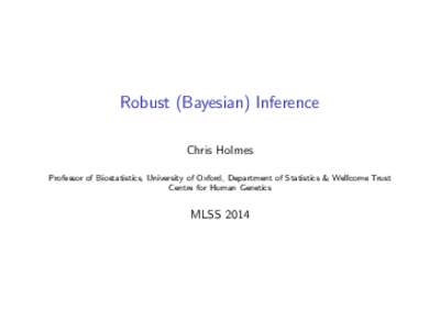 Robust (Bayesian) Inference Chris Holmes Professor of Biostatistics, University of Oxford, Department of Statistics & Wellcome Trust Centre for Human Genetics  MLSS 2014