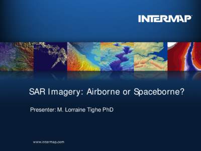 SAR Imagery: Airborne or Spaceborne? Presenter: M. Lorraine Tighe PhD Introduction  The geospatial community has seen a plethora of
