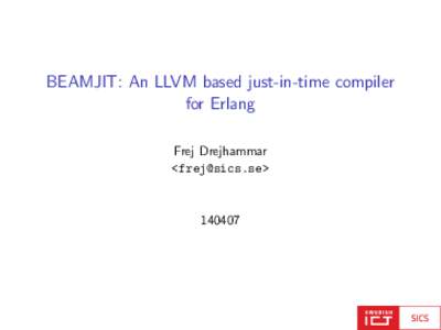 BEAMJIT: An LLVM based just-in-time compiler for Erlang Frej Drejhammar <frej@sics.se>  140407