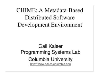 CHIME: A Metadata-Based Distributed Software Development Environment Gail Kaiser Programming Systems Lab