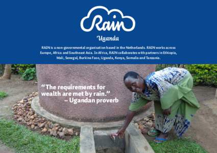 Uganda RAIN is a non-governmental organisation based in the Netherlands. RAIN works across Europe, Africa and Southeast Asia. In Africa, RAIN collaborates with partners in Ethiopia, Mali, Senegal, Burkina Faso, Uganda, K