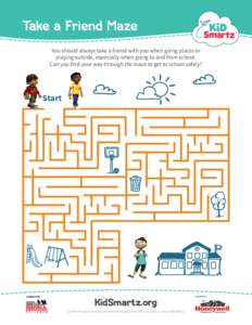 Take a Friend Maze You should always take a friend with you when going places or playing outside, especially when going to and from school. Can you find your way through the maze to get to school safely?  Start
