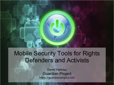 Mobile Security Tools for Rights Defenders and Activists Derek Halliday Guardian Project https://guardianproject.info