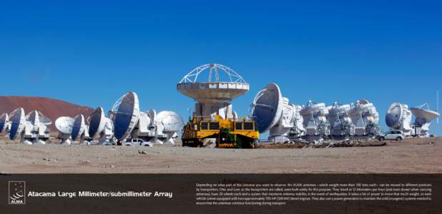 Credit: C.Padilla - ALMA (ESO/NAOJ/NRAO)  Atacama Large Millimeter/submillimeter Array Depending on what part of the Universe you want to observe, the ALMA antennas —which weight more than 100 tons each— can be moved