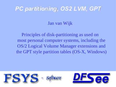 PC partitioning, OS2 LVM, GPT Jan van Wijk Principles of disk-partitioning as used on most personal computer systems, including the OS/2 Logical Volume Manager extensions and the GPT style partition tables (OS-X, Windows