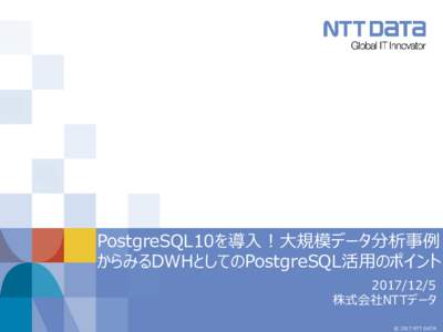 PostgreSQL10を導入！大規模データ分析事例 からみるDWHとしてのPostgreSQL活用のポイント  株式会社NTTデータ © 2017 NTT DATA
