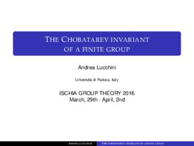 T HE C HOBATAREV INVARIANT OF A FINITE GROUP Andrea Lucchini Università di Padova, Italy  ISCHIA GROUP THEORY 2016