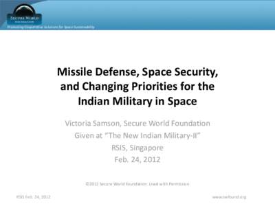 Promoting Cooperative Solutions for Space Sustainability  Missile Defense, Space Security, and Changing Priorities for the Indian Military in Space Victoria Samson, Secure World Foundation