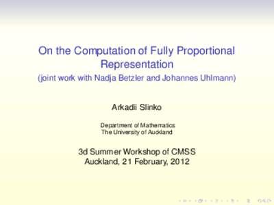 On the Computation of Fully Proportional Representation (joint work with Nadja Betzler and Johannes Uhlmann) Arkadii Slinko Department of Mathematics