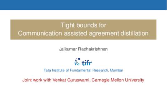 Tight bounds for Communication assisted agreement distillation Jaikumar Radhakrishnan Tata Institute of Fundamental Research, Mumbai