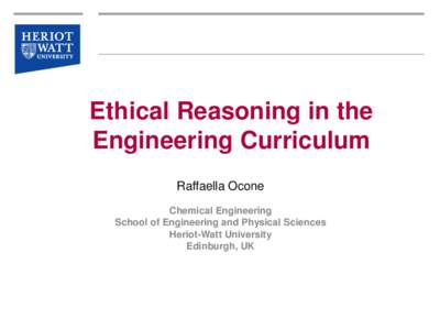 Ethical Reasoning in the Engineering Curriculum Raffaella Ocone Chemical Engineering School of Engineering and Physical Sciences Heriot-Watt University