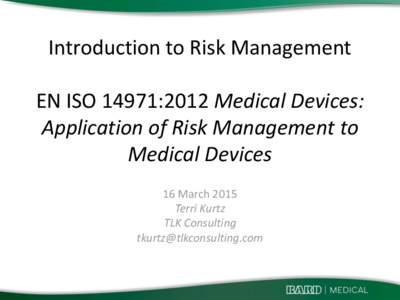 Introduction to Risk Management EN ISO 14971:2012 Medical Devices: Application of Risk Management to Medical Devices 16 March 2015 Terri Kurtz