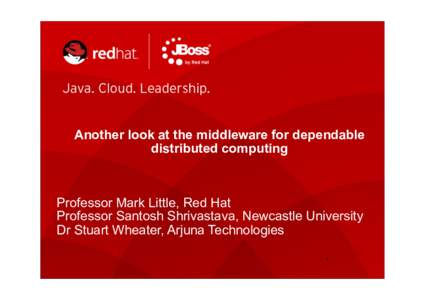 Another look at the middleware for dependable distributed computing Professor Mark Little, Red Hat Professor Santosh Shrivastava, Newcastle University Dr Stuart Wheater, Arjuna Technologies
