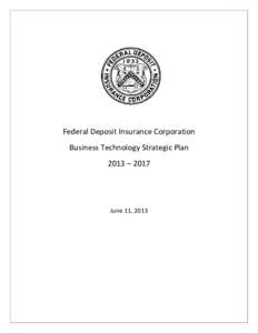Federal Deposit Insurance Corporation Business Technology Strategic Plan 2013 – 2017 June 11, 2013