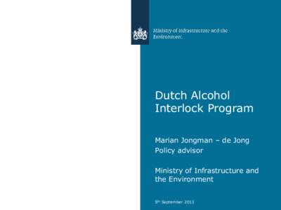 Dutch Alcohol Interlock Program Marian Jongman – de Jong Policy advisor Ministry of Infrastructure and the Environment