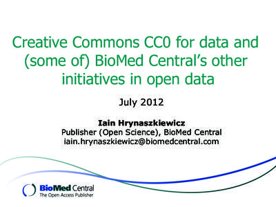 Creative Commons CC0 for data and (some of) BioMed Central’s other initiatives in open data July 2012 Iain Hrynaszkiewicz Publisher (Open Science), BioMed Central