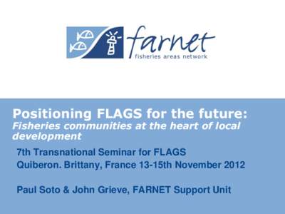 Positioning FLAGS for the future: Fisheries communities at the heart of local development 7th Transnational Seminar for FLAGS Quiberon. Brittany, France 13-15th November 2012