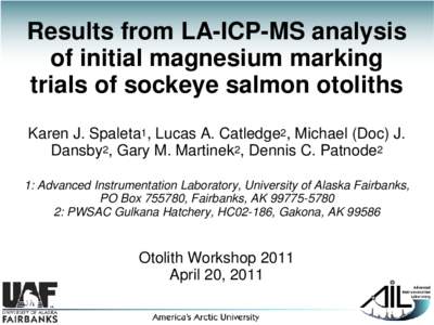 Results from LA-ICP-MS analysis of initial magnesium marking trials of sockeye salmon otoliths Karen J. Spaleta1, Lucas A. Catledge2, Michael (Doc) J. Dansby2, Gary M. Martinek2, Dennis C. Patnode2 1: Advanced Instrument