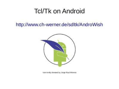 Tcl/Tk on Android http://www.ch-werner.de/sdltk/AndroWish Icon kindly donated by Jorge Raul Moreno  AndroWish