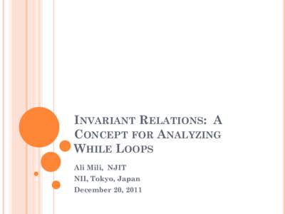 INVARIANT RELATIONS: A CONCEPT FOR ANALYZING WHILE LOOPS Ali Mili, NJIT NII, Tokyo, Japan December 20, 2011