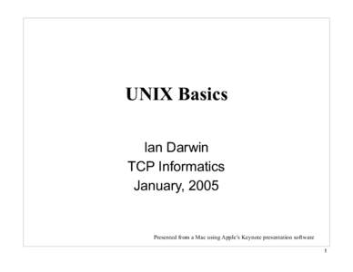 UNIX Basics Ian Darwin TCP Informatics January, 2005  Presented from a Mac using Apple’s Keynote presentation software